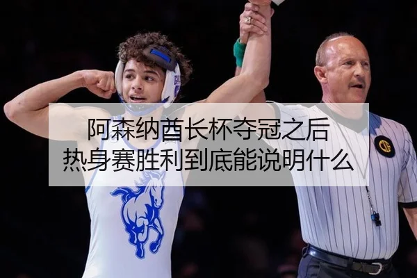 a-sen-na-qiu-zhang-bei-duo-guan-zhi-hou-re-shen-sai-sheng-li-dao-di-neng-shuo-ming-shen-me-1-357.jpg（leyu）