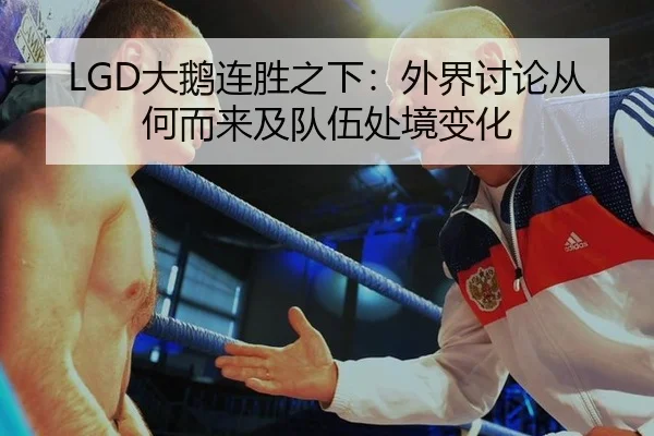 LGD大鹅连胜之下：外界讨论从何而来及队伍处境变化